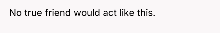 No true friend would act like this.
