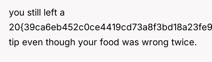 you still left a 20{39ca6eb452c0ce4419cd73a8f3bd18a23fe95ab4febb092bc2ab1b542eeea82f} tip even though your food...