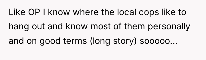 Like OP I know where the local cops like to...
