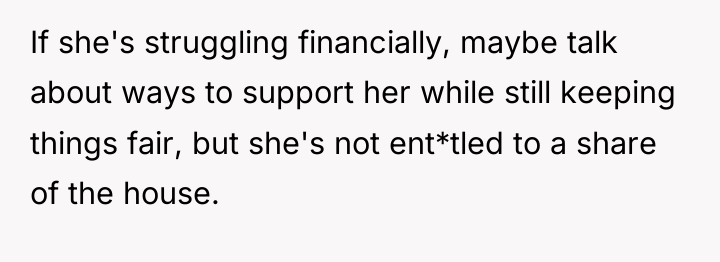 If she's struggling financially, maybe talk about ways to support...
