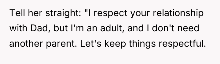 Tell her straight: "I respect your relationship with Dad, but...
