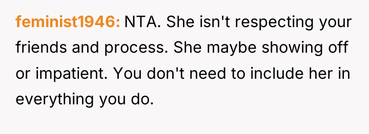 feminist1946 NTA. She isn't respecting your friends and process. She...