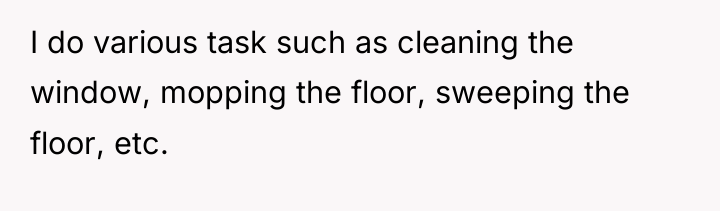 I do various task such as cleaning the window, mopping...