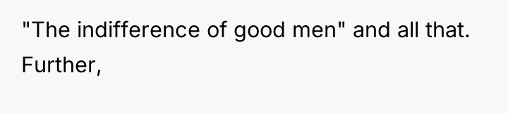 "The indifference of good men" and all that. Further,