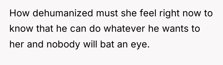 How dehumanized must she feel right now to know that...