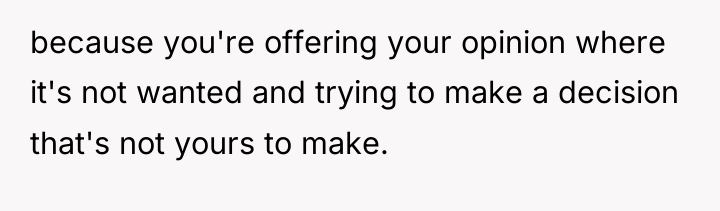 because you're offering your opinion where it's not wanted and...