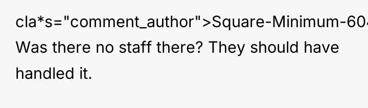 cla*s="comment_author">Square-Minimum-6042: Was there no staff there? They should have handled...