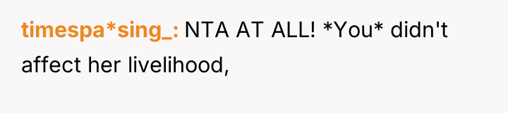 timespa*sing_ NTA AT ALL! *You* didn't affect her livelihood,