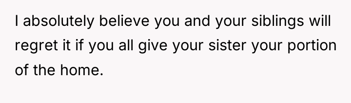 I absolutely believe you and your siblings will regret it...