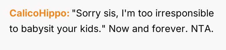 CalicoHippo "Sorry sis, I'm too irresponsible to babysit your kids."...