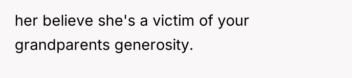 her believe she's a victim of your grandparents generosity.