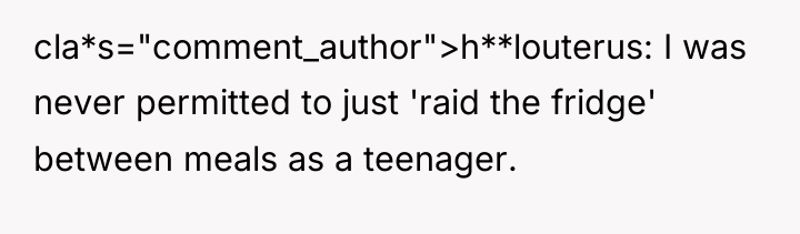 cla*s="comment_author">h**louterus: I was never permitted to just 'raid the fridge'...