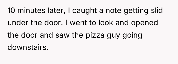 10 minutes later, I caught a note getting slid under...