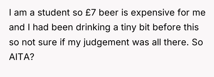 I am a student so £7 beer is expensive for...