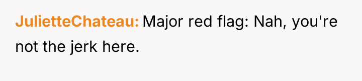JulietteChateau Major red flag: Nah, you're not the jerk here.