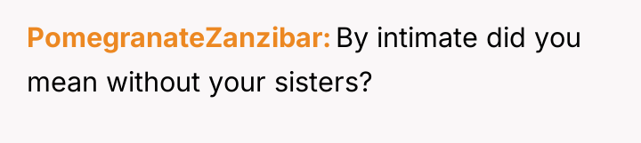PomegranateZanzibar By intimate did you mean without your sisters?