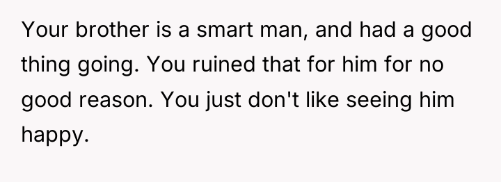 Your brother is a smart man, and had a good...