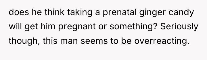 does he think taking a prenatal ginger candy will get...