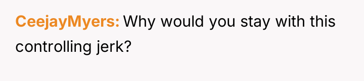CeejayMyers Why would you stay with this controlling jerk?