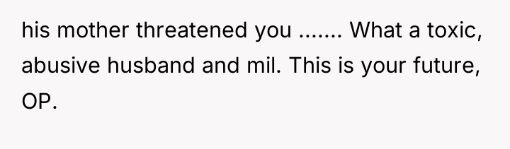 his mother threatened you ....... What a toxic, abusive husband...