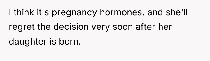 I think it's pregnancy hormones, and she'll regret the decision...