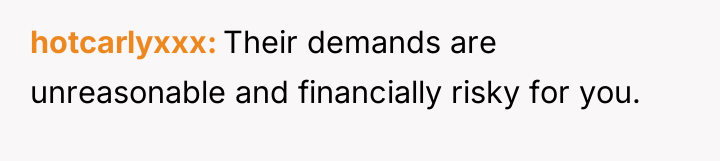 hotcarlyxxx Their demands are unreasonable and financially risky for you.
