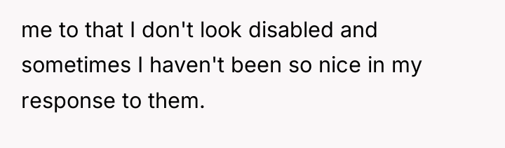 me to that I don't look disabled and sometimes I...