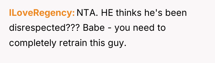 ILoveRegency NTA. HE thinks he's been disrespected??? Babe - you...