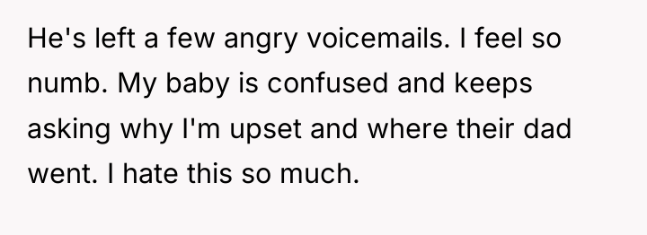 He's left a few angry voicemails. I feel so numb....