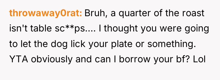 throwaway0rat Bruh, a quarter of the roast isn't table sc**ps.......