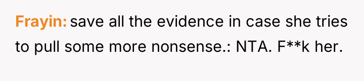 Frayin save all the evidence in case she tries to...