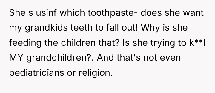 She's usinf which toothpaste- does she want my grandkids teeth...