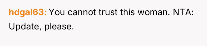 hdgal63 You cannot trust this woman. NTA: Update, please.