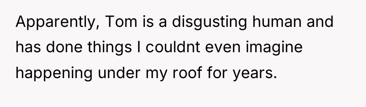 Apparently, Tom is a disgusting human and has done things...