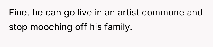 Fine, he can go live in an artist commune and...