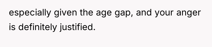 especially given the age gap, and your anger is definitely...