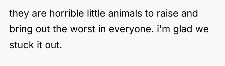 they are horrible little animals to raise and bring out...