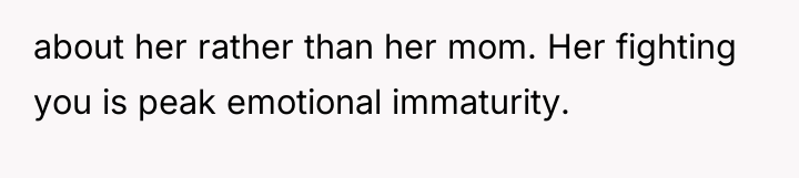 about her rather than her mom. Her fighting you is...