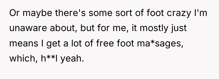 Or maybe there's some sort of foot crazy I'm unaware...