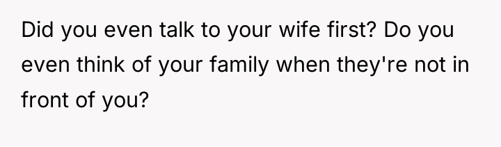 Did you even talk to your wife first? Do you...