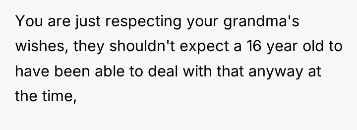 You are just respecting your grandma's wishes, they shouldn't expect...