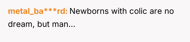 metal_ba***rd Newborns with colic are no dream, but man...