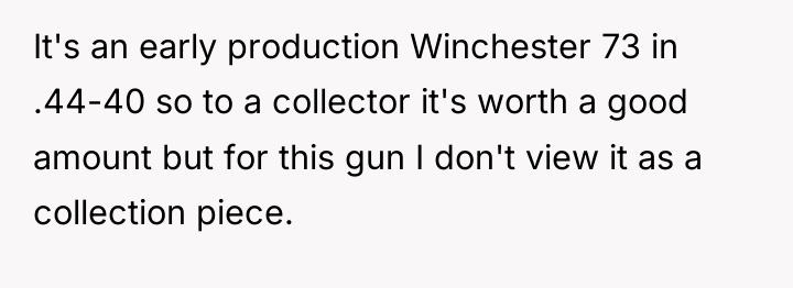 It's an early production Winchester 73 in .44-40 so to...