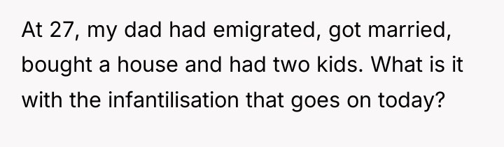At 27, my dad had emigrated, got married, bought a...