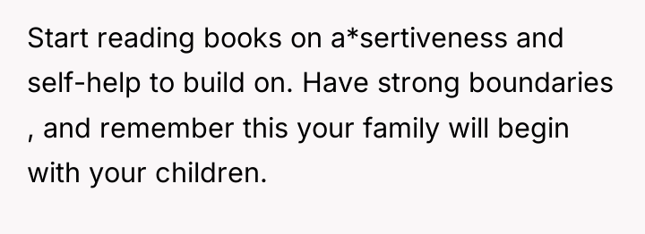 Start reading books on a*sertiveness and self-help to build on....