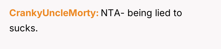 CrankyUncleMorty NTA- being lied to sucks.