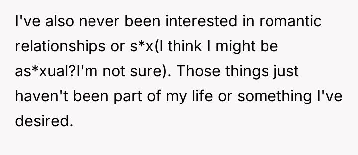 I've also never been interested in romantic relationships or s*x(I...