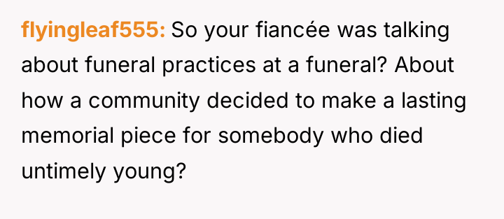flyingleaf555 So your fiancée was talking about funeral practices at...