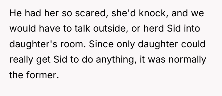 He had her so scared, she'd knock, and we would...
