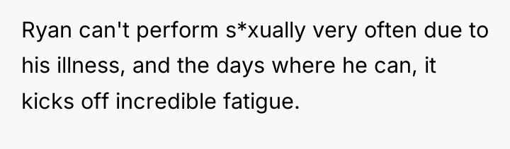 Ryan can't perform s*xually very often due to his illness,...
